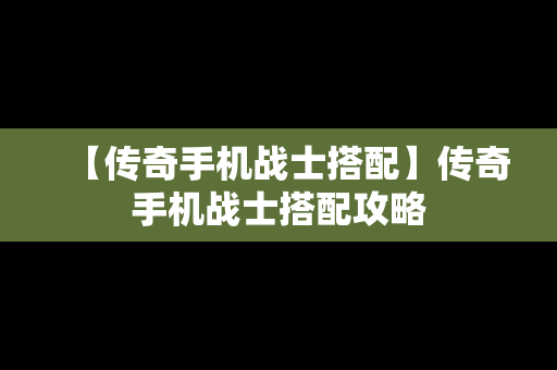 【传奇手机战士搭配】传奇手机战士搭配攻略