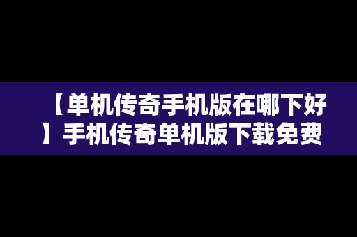 【单机传奇手机版在哪下好】手机传奇单机版下载免费安装