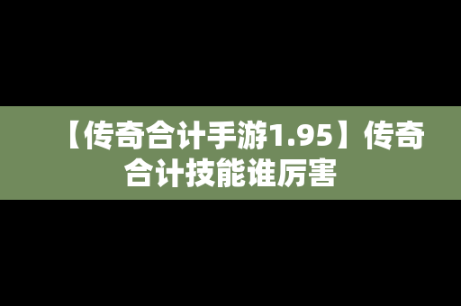 【传奇合计手游1.95】传奇合计技能谁厉害