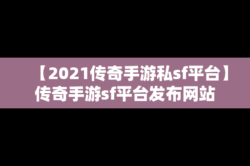 【2021传奇手游私sf平台】传奇手游sf平台发布网站