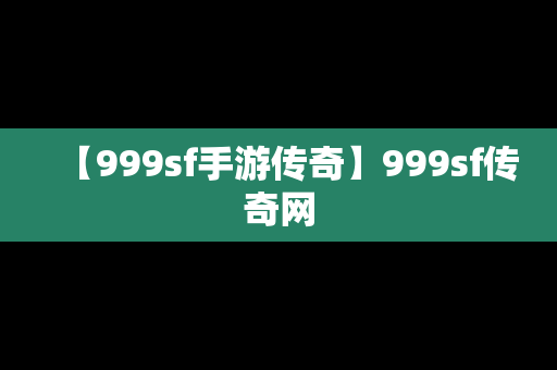 【999sf手游传奇】999sf传奇网