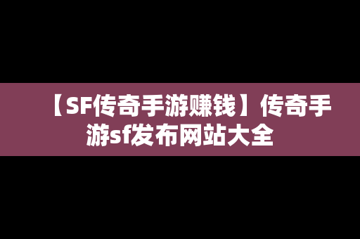 【SF传奇手游赚钱】传奇手游sf发布网站大全