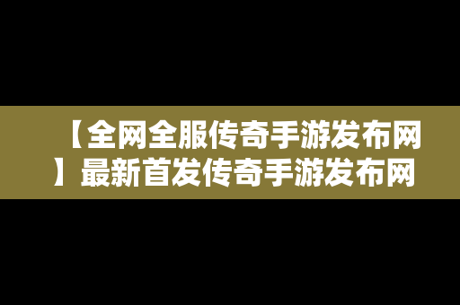 【全网全服传奇手游发布网】最新首发传奇手游发布网