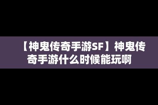 【神鬼传奇手游SF】神鬼传奇手游什么时候能玩啊