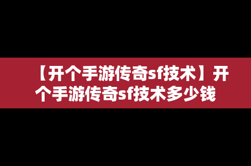 【开个手游传奇sf技术】开个手游传奇sf技术多少钱