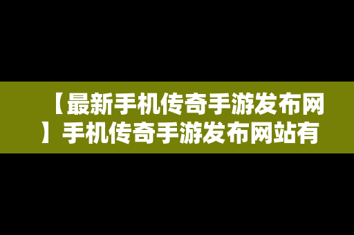 【最新手机传奇手游发布网】手机传奇手游发布网站有哪些平台