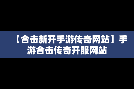 【合击新开手游传奇网站】手游合击传奇开服网站