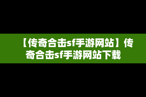 【传奇合击sf手游网站】传奇合击sf手游网站下载