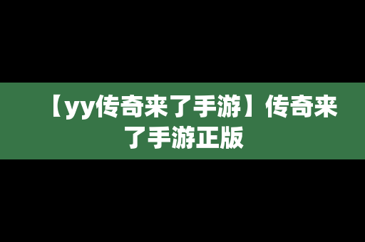 【yy传奇来了手游】传奇来了手游正版