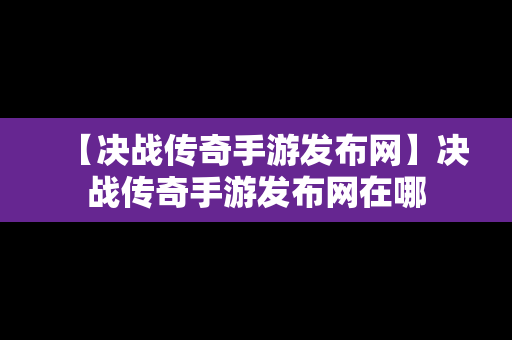 【决战传奇手游发布网】决战传奇手游发布网在哪