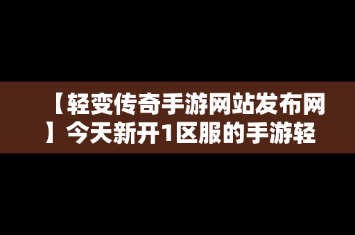 【轻变传奇手游网站发布网】今天新开1区服的手游轻变传奇