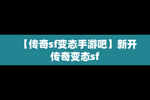 【传奇sf变态手游吧】新开传奇变态sf