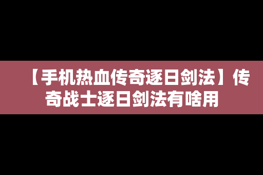 【手机热血传奇逐日剑法】传奇战士逐日剑法有啥用