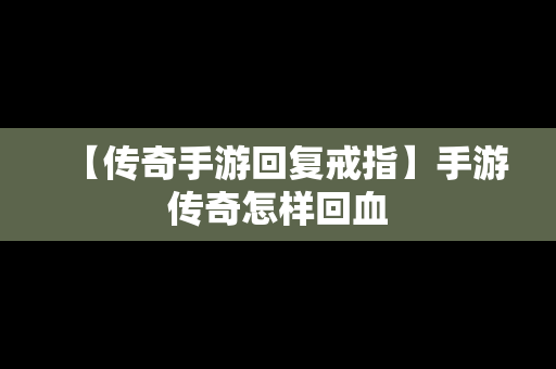 【传奇手游回复戒指】手游传奇怎样回血