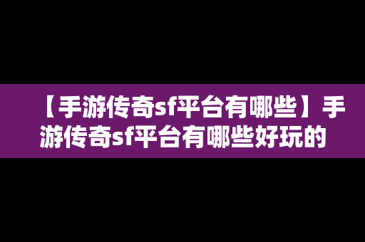 【手游传奇sf平台有哪些】手游传奇sf平台有哪些好玩的