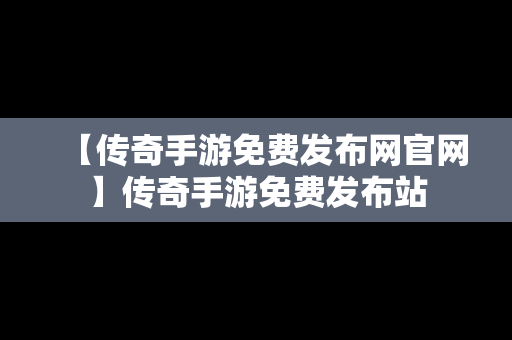 【传奇手游免费发布网官网】传奇手游免费发布站