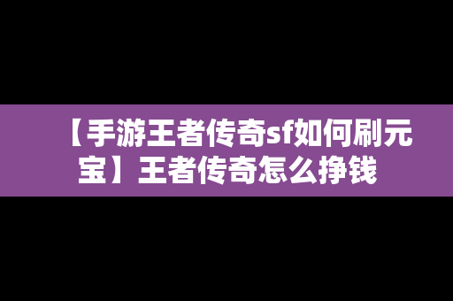 【手游王者传奇sf如何刷元宝】王者传奇怎么挣钱