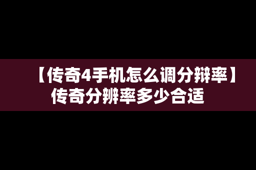 【传奇4手机怎么调分辩率】传奇分辨率多少合适