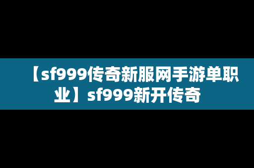 【sf999传奇新服网手游单职业】sf999新开传奇