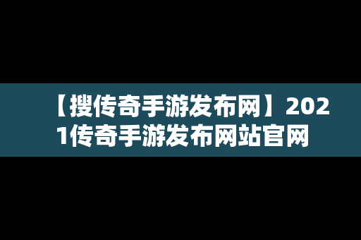 【搜传奇手游发布网】2021传奇手游发布网站官网