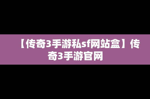 【传奇3手游私sf网站盒】传奇3手游官网