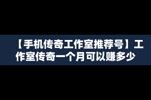 【手机传奇工作室推荐号】工作室传奇一个月可以赚多少钱