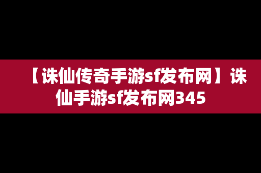 【诛仙传奇手游sf发布网】诛仙手游sf发布网345