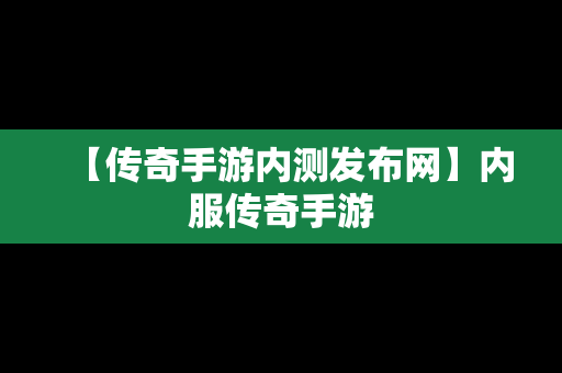 【传奇手游内测发布网】内服传奇手游