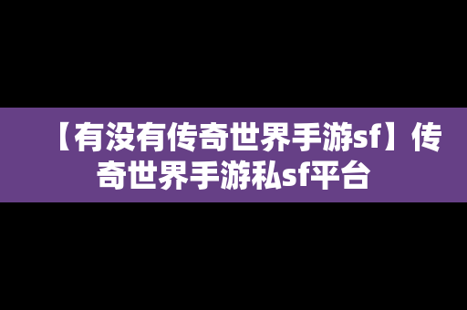 【有没有传奇世界手游sf】传奇世界手游私sf平台