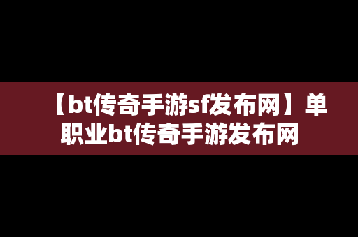 【bt传奇手游sf发布网】单职业bt传奇手游发布网