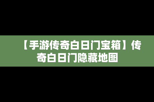 【手游传奇白日门宝箱】传奇白日门隐藏地图