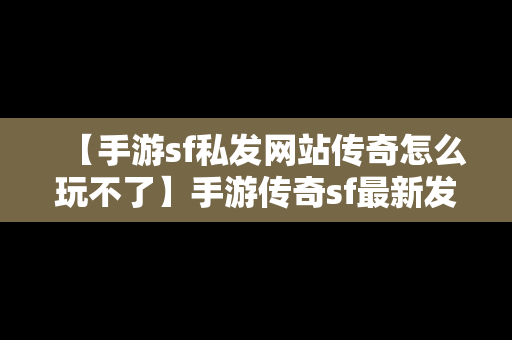 【手游sf私发网站传奇怎么玩不了】手游传奇sf最新发布网站