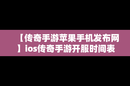 【传奇手游苹果手机发布网】ios传奇手游开服时间表