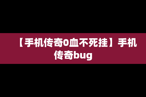 【手机传奇0血不死挂】手机传奇bug