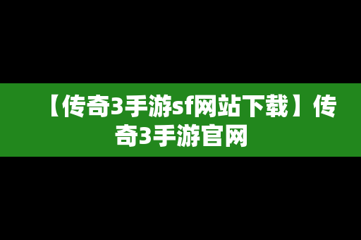 【传奇3手游sf网站下载】传奇3手游官网