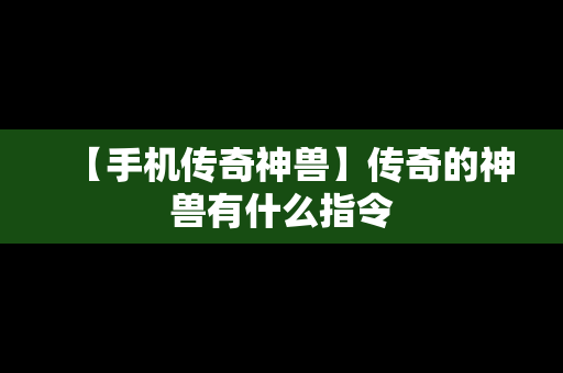 【手机传奇神兽】传奇的神兽有什么指令