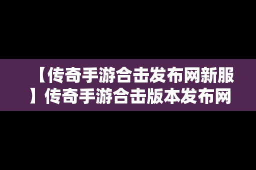 【传奇手游合击发布网新服】传奇手游合击版本发布网