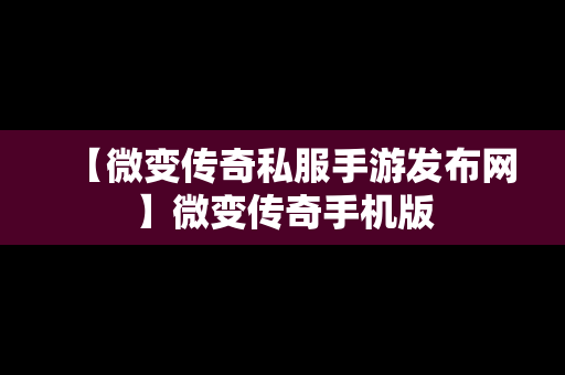 【微变传奇私服手游发布网】微变传奇手机版