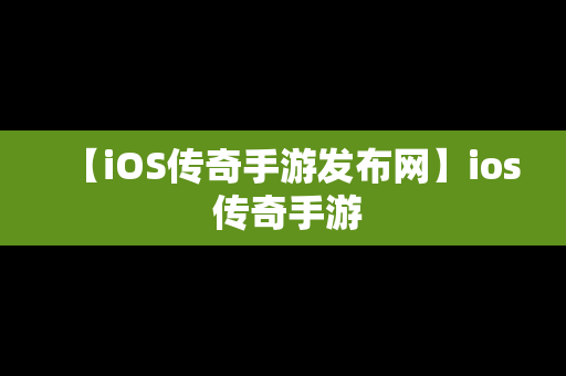 【iOS传奇手游发布网】ios 传奇手游