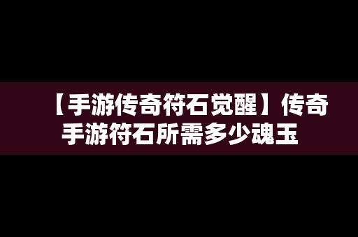 【手游传奇符石觉醒】传奇手游符石所需多少魂玉