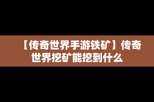 【传奇世界手游铁矿】传奇世界挖矿能挖到什么