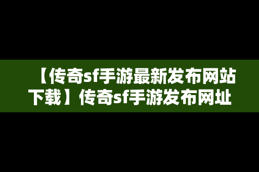 【传奇sf手游最新发布网站下载】传奇sf手游发布网址