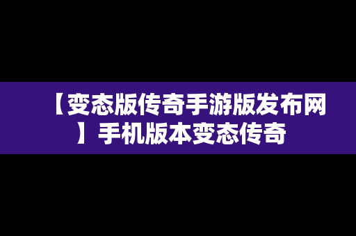 【变态版传奇手游版发布网】手机版本变态传奇