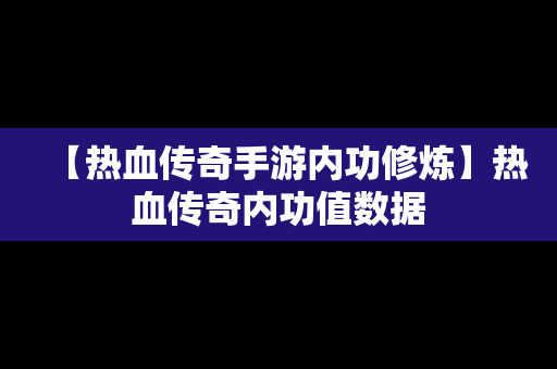 【热血传奇手游内功修炼】热血传奇内功值数据