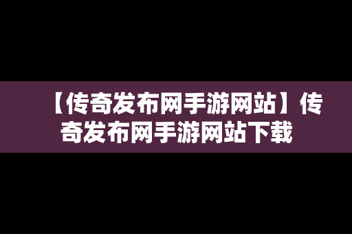 【传奇发布网手游网站】传奇发布网手游网站下载