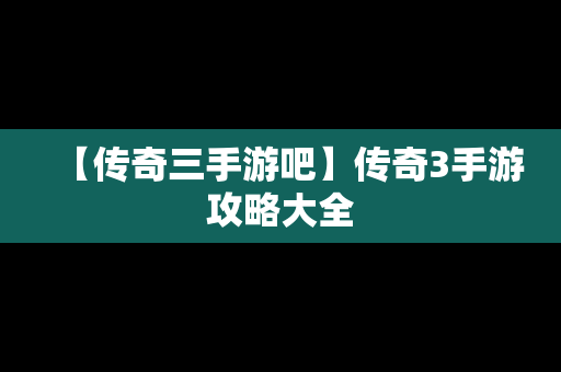 【传奇三手游吧】传奇3手游攻略大全