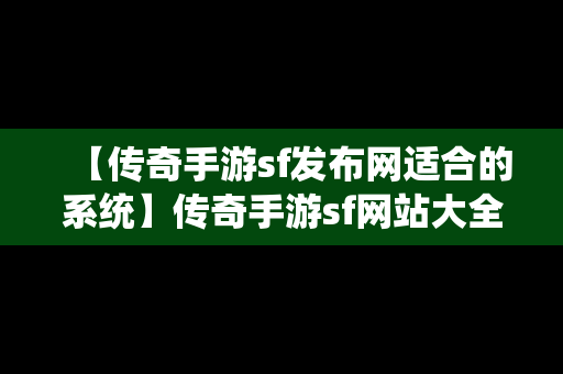 【传奇手游sf发布网适合的系统】传奇手游sf网站大全