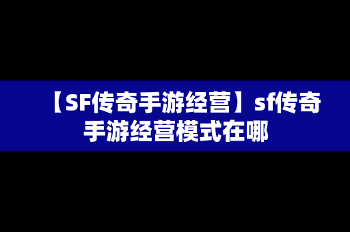 【SF传奇手游经营】sf传奇手游经营模式在哪