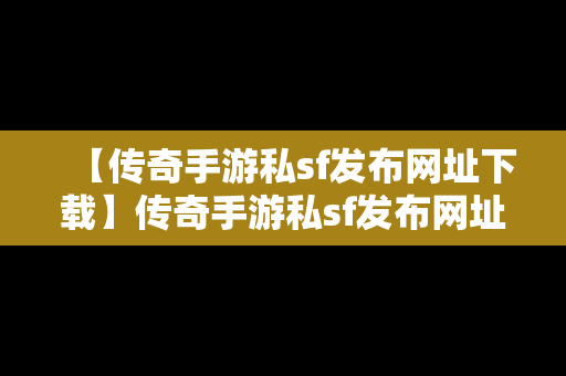 【传奇手游私sf发布网址下载】传奇手游私sf发布网址下载安装