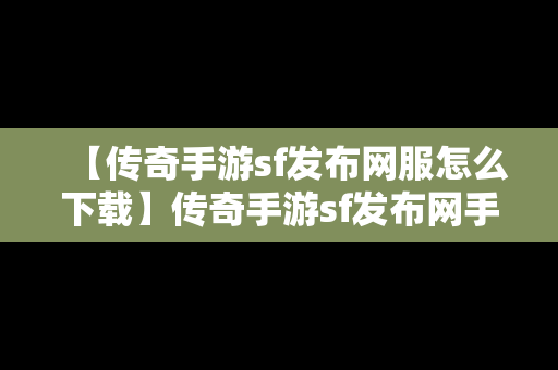 【传奇手游sf发布网服怎么下载】传奇手游sf发布网手机电脑三端